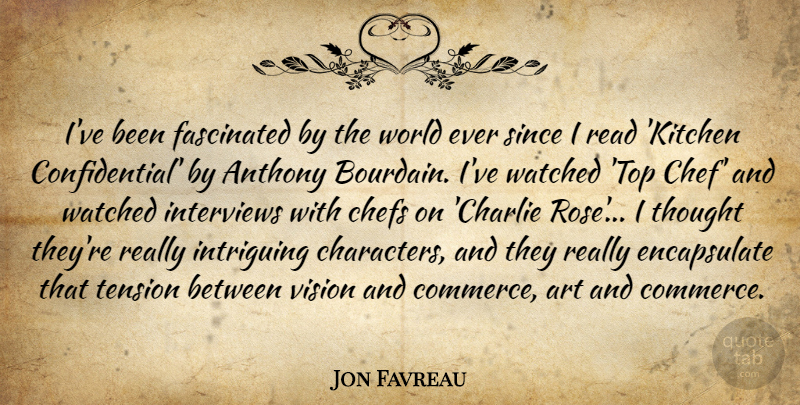 Jon Favreau Quote About Art, Chefs, Fascinated, Interviews, Intriguing: Ive Been Fascinated By The...