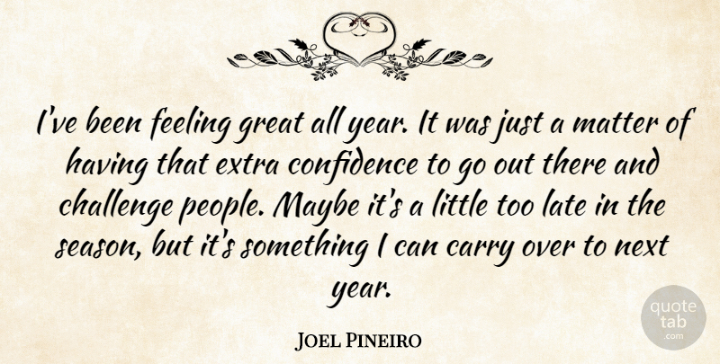 Joel Pineiro Quote About Carry, Challenge, Confidence, Extra, Feeling: Ive Been Feeling Great All...