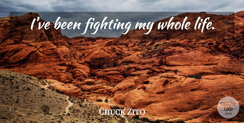 Chuck Zito Quote About Life, Fighting, Whole Life: Ive Been Fighting My Whole...