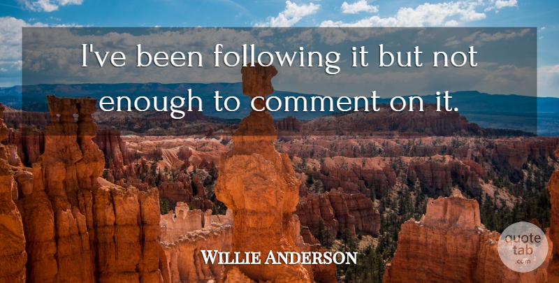Willie Anderson Quote About Comment, Following: Ive Been Following It But...
