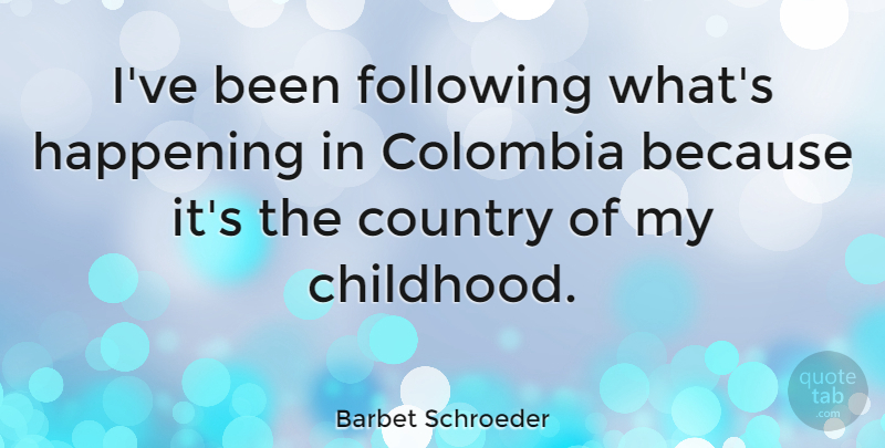 Barbet Schroeder Quote About Country, Childhood, Colombia: Ive Been Following Whats Happening...
