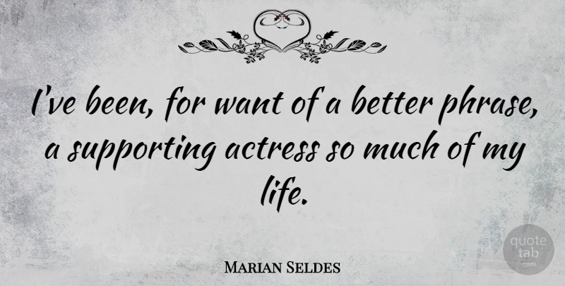Marian Seldes Quote About Life, Supporting: Ive Been For Want Of...