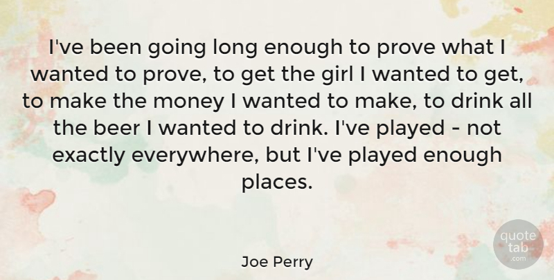 Joe Perry Quote About Drink, Exactly, Money, Played, Prove: Ive Been Going Long Enough...