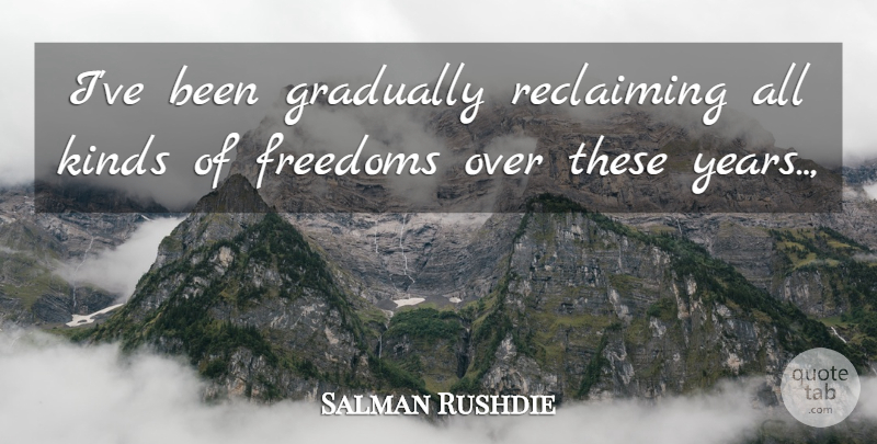 Salman Rushdie Quote About Freedoms, Gradually, Kinds: Ive Been Gradually Reclaiming All...