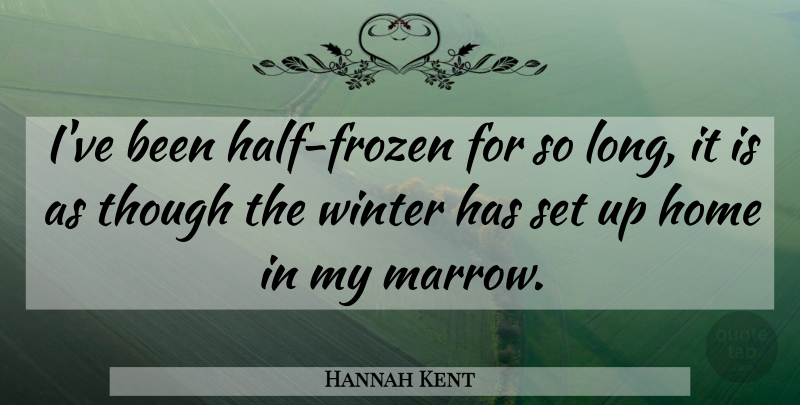Hannah Kent Quote About Home, Winter, Long: Ive Been Half Frozen For...