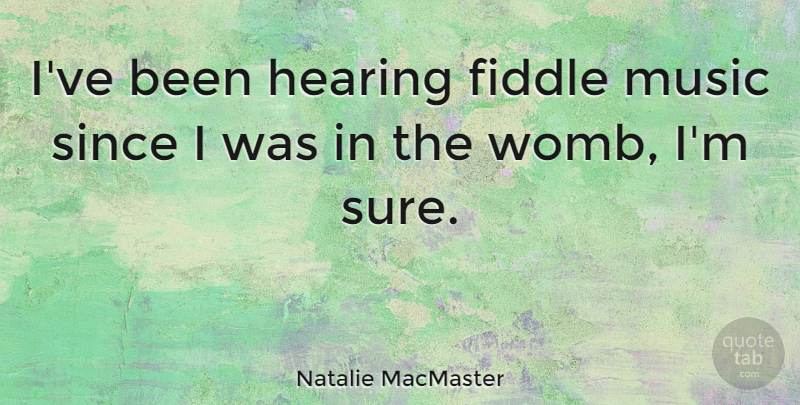 Natalie MacMaster Quote About Hearing, Womb, Fiddle: Ive Been Hearing Fiddle Music...