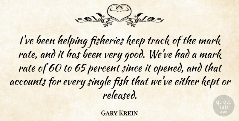 Gary Krein Quote About Accounts, Either, Fish, Helping, Kept: Ive Been Helping Fisheries Keep...
