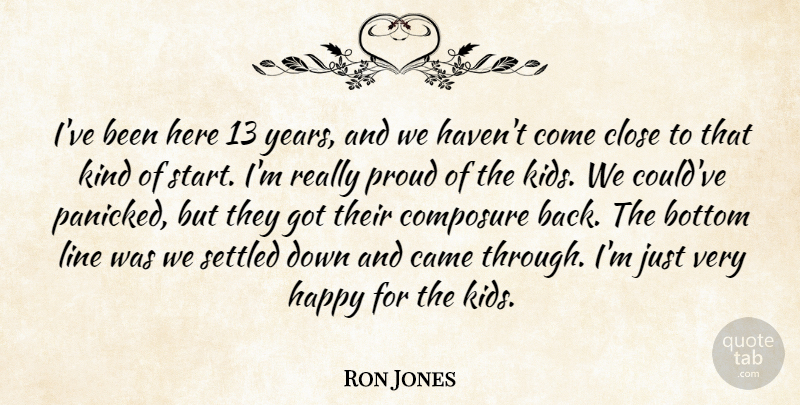 Ron Jones Quote About Bottom, Came, Close, Composure, Happy: Ive Been Here 13 Years...