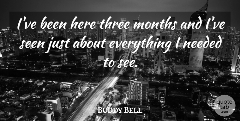 Buddy Bell Quote About Months, Needed, Seen, Three: Ive Been Here Three Months...