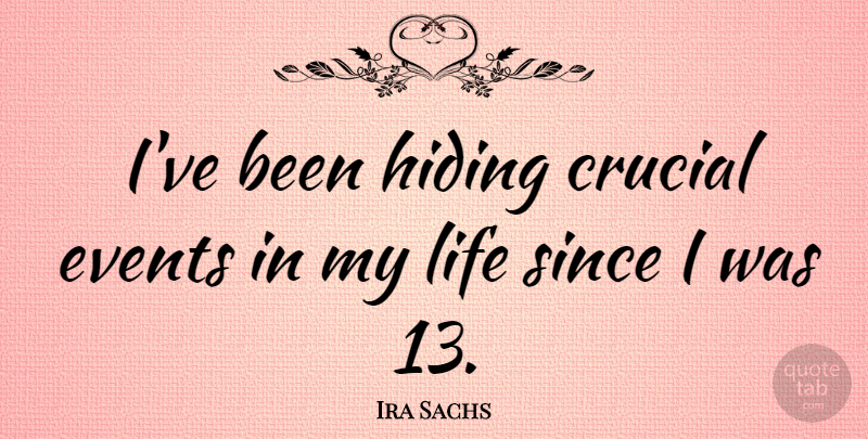 Ira Sachs Quote About Crucial, Life, Since: Ive Been Hiding Crucial Events...