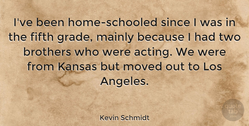 Kevin Schmidt Quote About Fifth, Los, Mainly, Moved, Since: Ive Been Home Schooled Since...