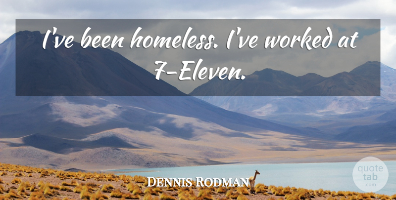 Dennis Rodman Quote About Basketball, Homeless, Eleven: Ive Been Homeless Ive Worked...