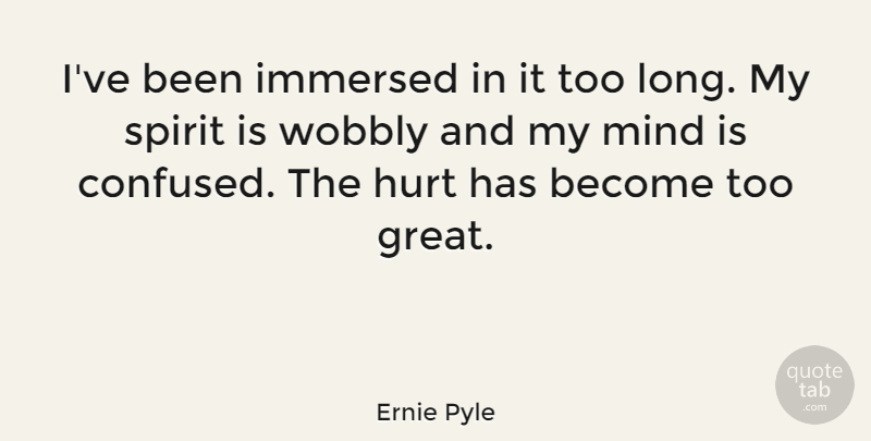 Ernie Pyle Quote About Peace, Hurt, Confused: Ive Been Immersed In It...