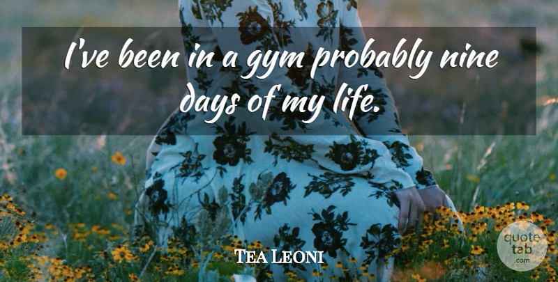 Tea Leoni Quote About Nine, Gym: Ive Been In A Gym...