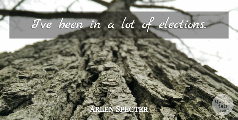 Arlen Specter Quote About Election: Ive Been In A Lot...