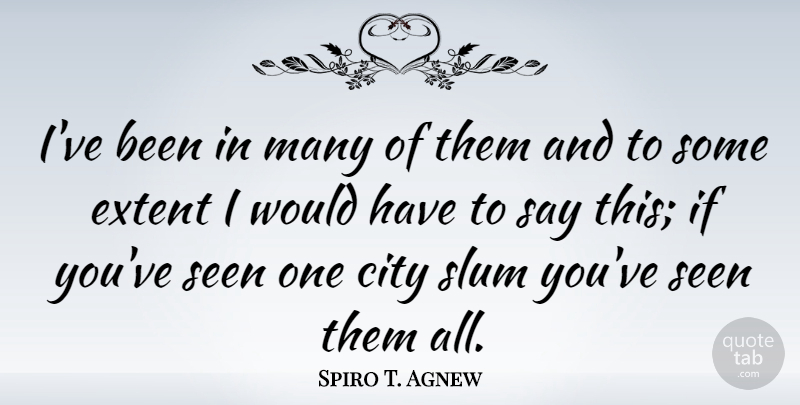 Spiro T. Agnew Quote About City, Extent, Seen, Slum: Ive Been In Many Of...