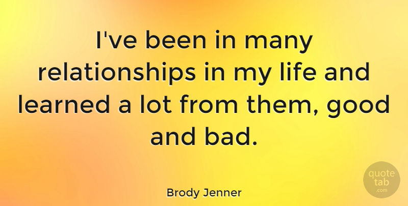 Brody Jenner Quote About Good, Life, Relationships: Ive Been In Many Relationships...