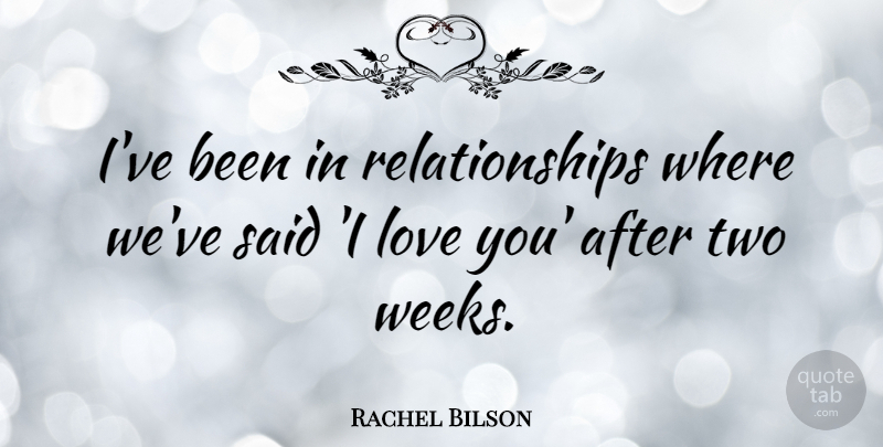 Rachel Bilson Quote About I Love You, Two, Week: Ive Been In Relationships Where...