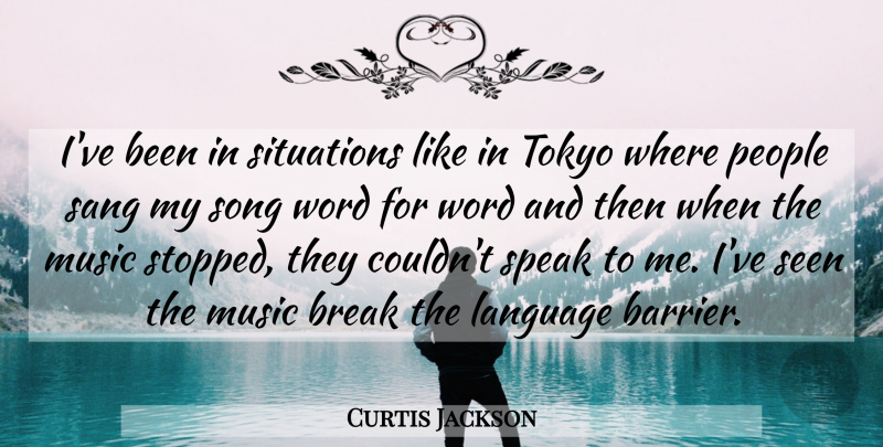 Curtis Jackson Quote About Song, People, Language Barriers: Ive Been In Situations Like...