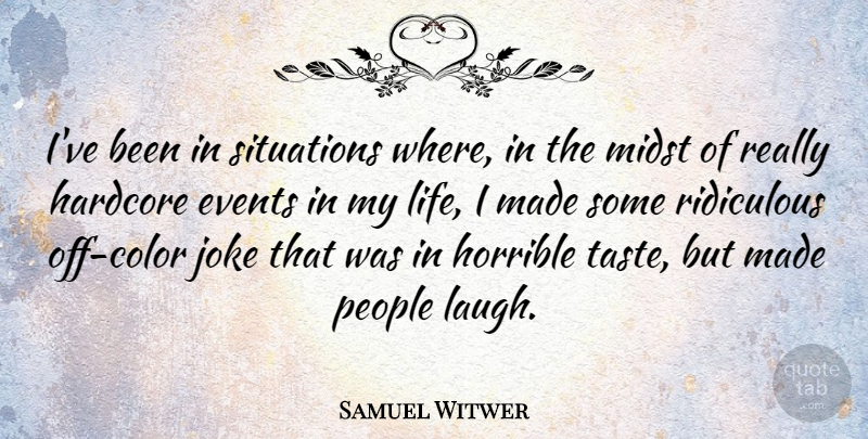 Samuel Witwer Quote About Hardcore, Horrible, Joke, Life, Midst: Ive Been In Situations Where...