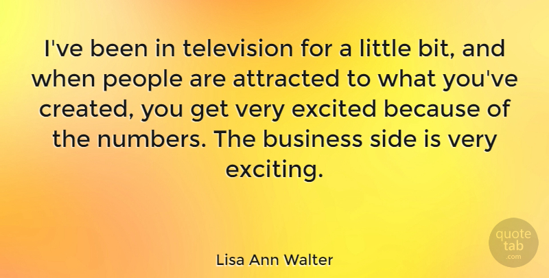 Lisa Ann Walter Quote About Attracted, Business, Excited, People, Side: Ive Been In Television For...
