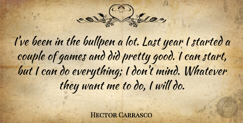 Hector Carrasco Quote About Bullpen, Couple, Games, Last, Whatever: Ive Been In The Bullpen...