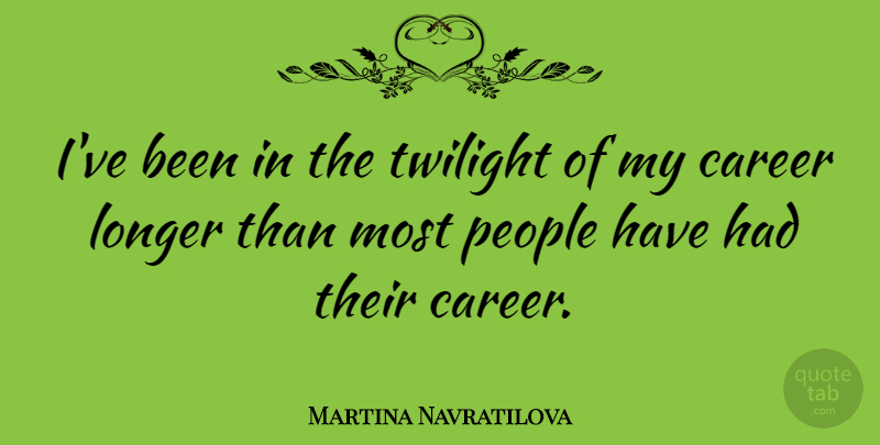 Martina Navratilova Quote About Twilight, Careers, People: Ive Been In The Twilight...