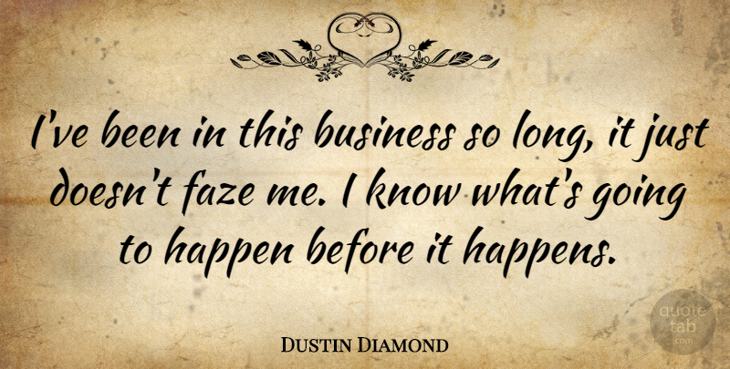 Dustin Diamond Quote About Long, Knows, Happens: Ive Been In This Business...