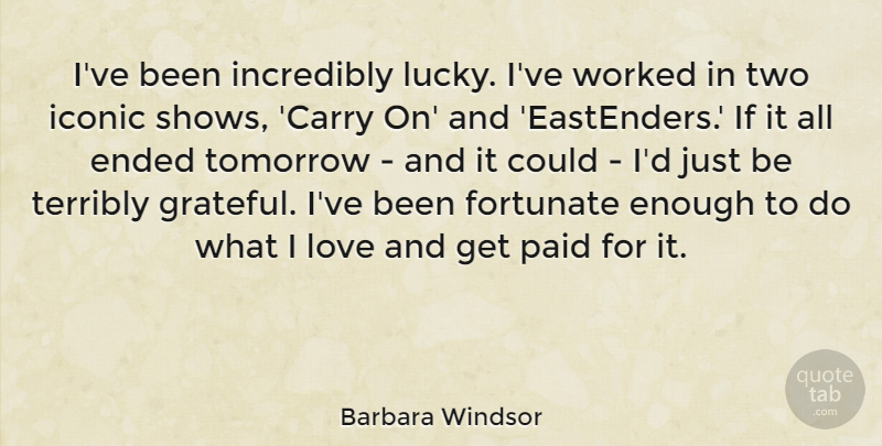 Barbara Windsor Quote About Ended, Fortunate, Iconic, Incredibly, Love: Ive Been Incredibly Lucky Ive...