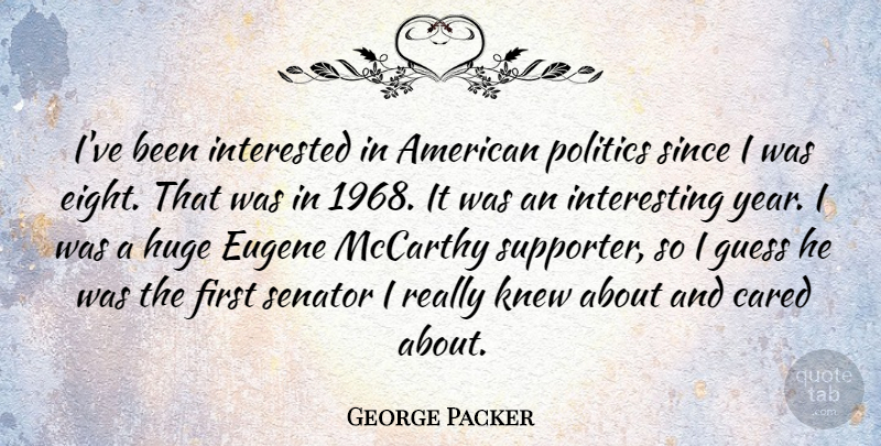 George Packer Quote About Cared, Guess, Huge, Knew, Mccarthy: Ive Been Interested In American...