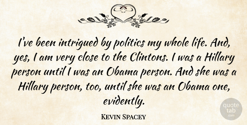 Kevin Spacey Quote About Clinton, Whole Life, Intrigued: Ive Been Intrigued By Politics...