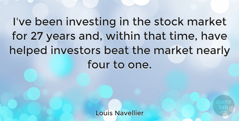 Louis Navellier Quote About Beat, Four, Helped, Investors, Market: Ive Been Investing In The...