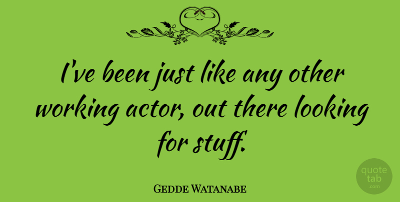 Gedde Watanabe Quote About Actors, Stuff: Ive Been Just Like Any...