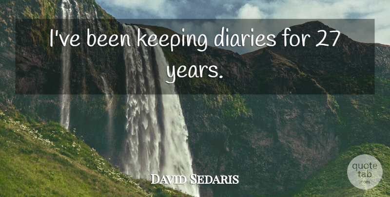 David Sedaris Quote About Years, Diaries: Ive Been Keeping Diaries For...
