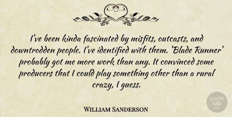 William Sanderson Quote About Convinced, Fascinated, Identified, Kinda, Producers: Ive Been Kinda Fascinated By...