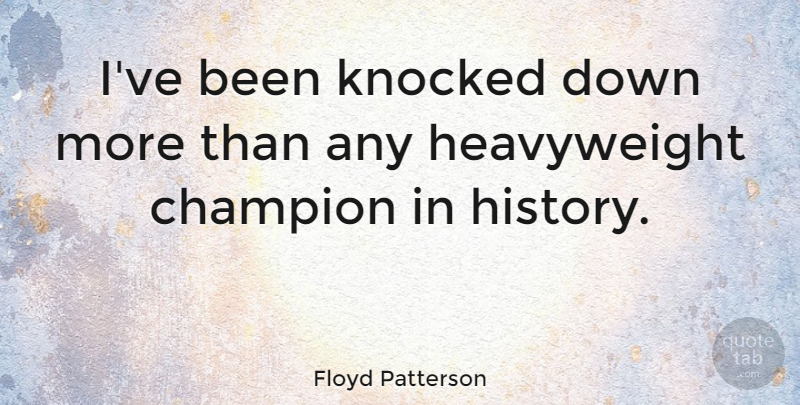 Floyd Patterson Quote About Heavyweights, Champion, Knocked Down: Ive Been Knocked Down More...