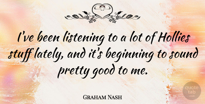 Graham Nash Quote About Hollies, Listening, Stuff: Ive Been Listening To A...