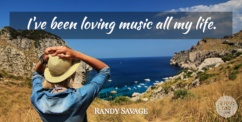 Randy Savage Quote About Loving Life: Ive Been Loving Music All...