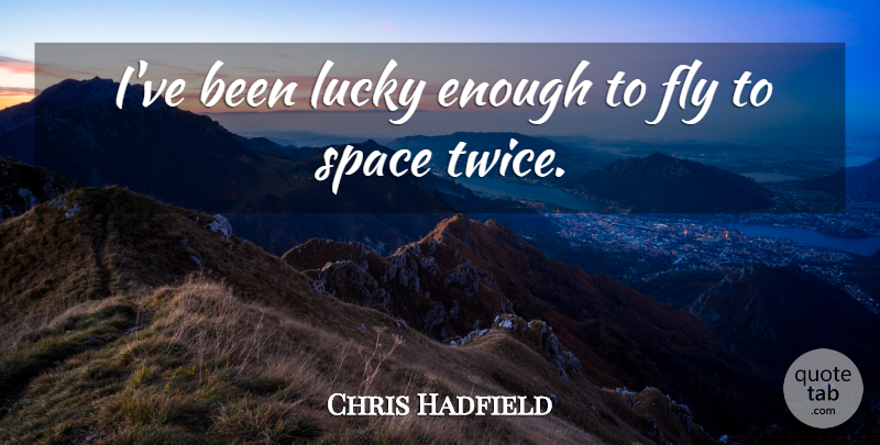 Chris Hadfield Quote About Space, Lucky, Enough: Ive Been Lucky Enough To...