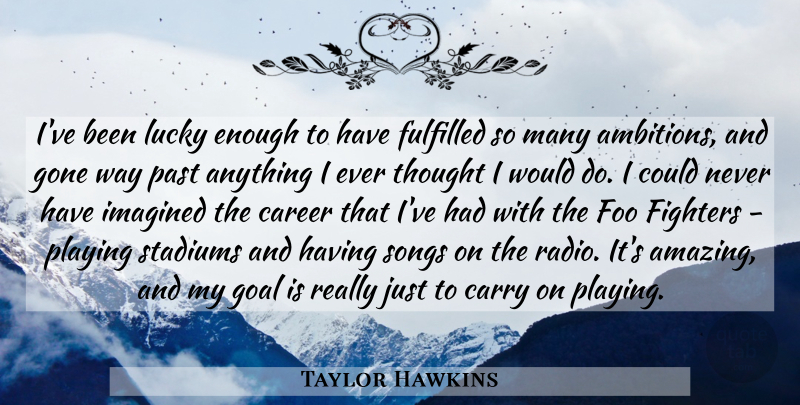 Taylor Hawkins Quote About Amazing, Career, Carry, Fighters, Fulfilled: Ive Been Lucky Enough To...