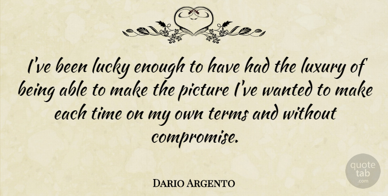 Dario Argento Quote About Luxury, Able, Lucky: Ive Been Lucky Enough To...
