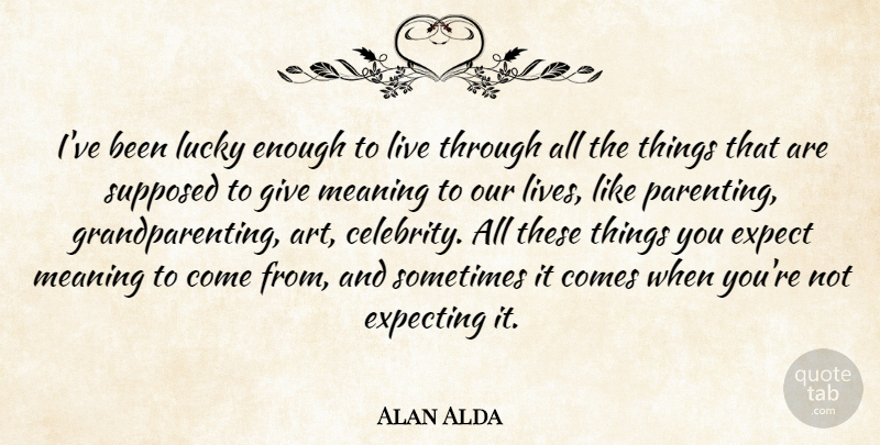 Alan Alda Quote About Art, Giving, Grandparent: Ive Been Lucky Enough To...