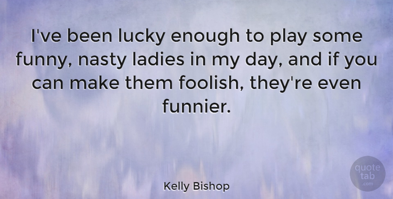 Kelly Bishop Quote About Play, Lucky, Nasty: Ive Been Lucky Enough To...