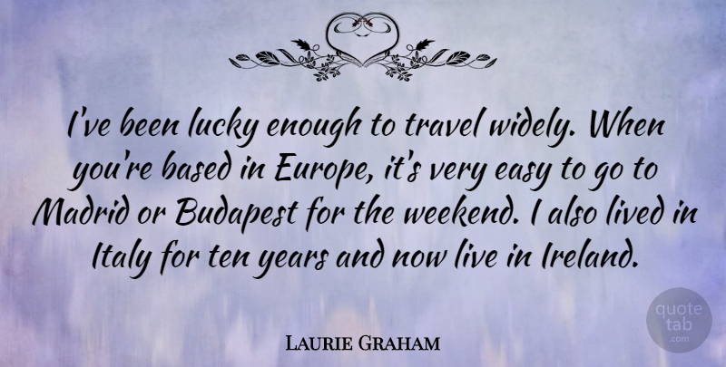 Laurie Graham Quote About Based, Budapest, Easy, Italy, Lived: Ive Been Lucky Enough To...