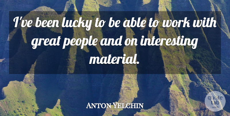 Anton Yelchin Quote About Interesting, People, Lucky: Ive Been Lucky To Be...