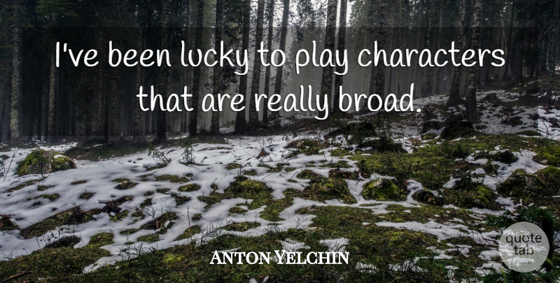 Anton Yelchin Quote About Character, Play, Lucky: Ive Been Lucky To Play...