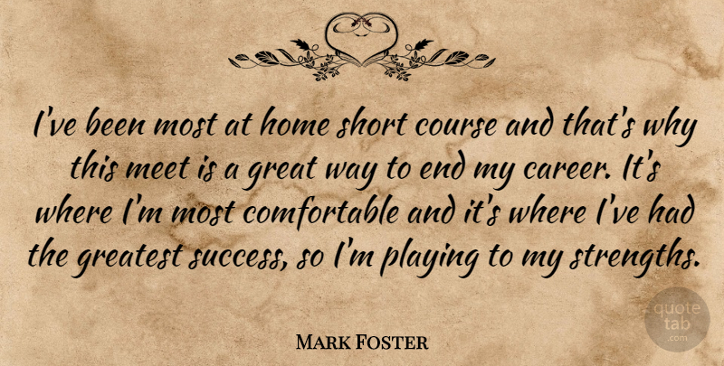 Mark Foster Quote About Course, Great, Greatest, Home, Meet: Ive Been Most At Home...