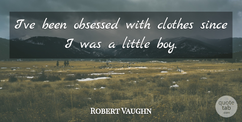 Robert Vaughn Quote About Boys, Clothes, Littles: Ive Been Obsessed With Clothes...