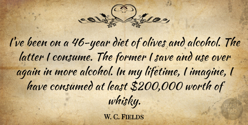 W. C. Fields Quote About Years, Alcohol, Use: Ive Been On A 46...