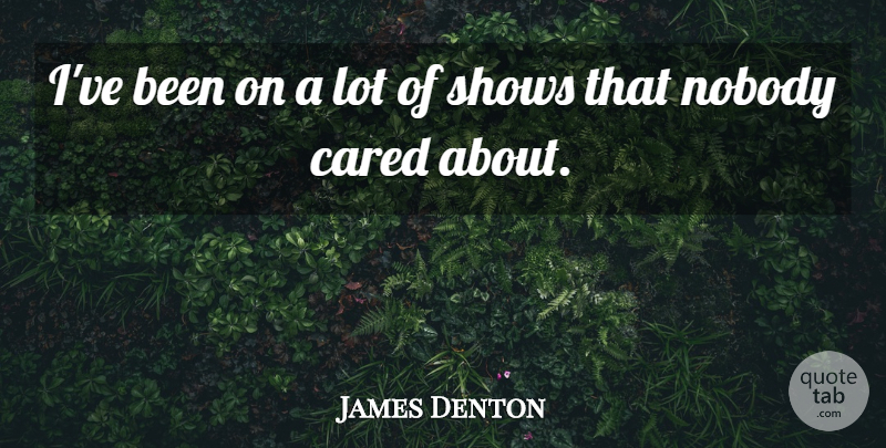 James Denton Quote About Nobody Cares, Shows: Ive Been On A Lot...